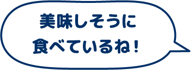 美味しそうに食べているね！