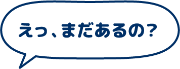 えっ、まだあるの？