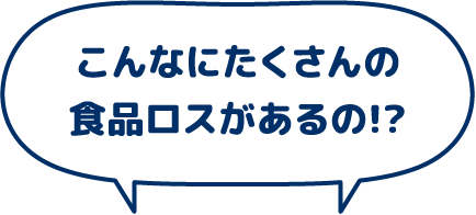こんなにたくさんの食品ロスがあるの!?