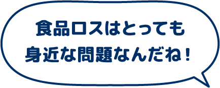 食品ロスはとっても身近な問題なんだね!